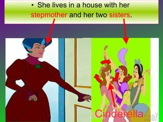 • She lives in a house with her
stepmother and her two sisters.
Cinderella
 