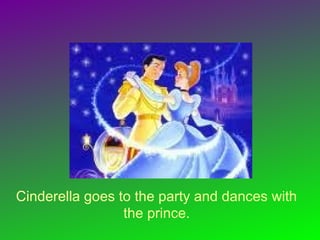 Cinderella goes to the party and dances with
the prince.
 