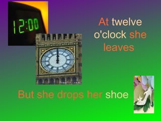 At twelve
o'clock she
leaves
But she drops her shoe.
 