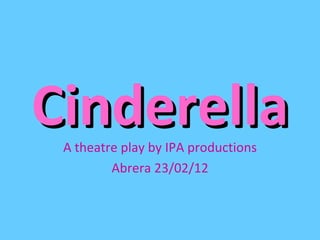 Cinderella
 A theatre play by IPA productions
         Abrera 23/02/12
 