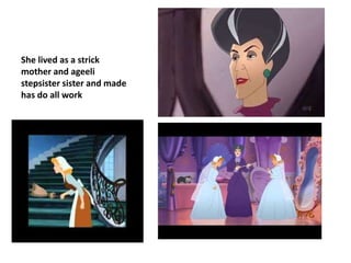 She lived as a strick
mother and ageeli
stepsister sister and made
has do all work
 