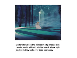 Cinderella walk in the ball room nd princess look
the cinderella nd loved nd dance with whole night
cinderella they had never been soo happy
 