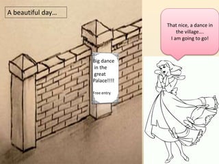 Big dance 
in the 
great 
Palace!!!! 
Free entry 
A beautiful day… 
That nice, a dance in 
the village…. 
I am going to go! 
 