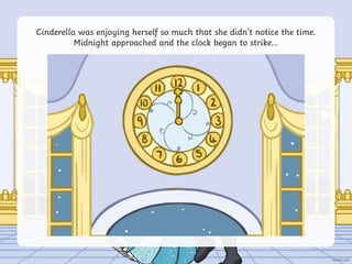 Cinderella was enjoying herself so much that she didn’t notice the time.
Midnight approached and the clock began to strike…
 
