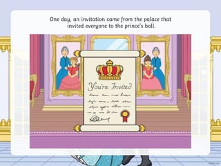 One day, an invitation came from the palace that
invited everyone to the prince’s ball.
 