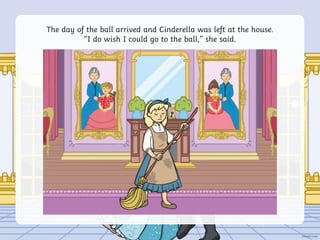 The day of the ball arrived and Cinderella was left at the house.
“I do wish I could go to the ball,” she said.
 