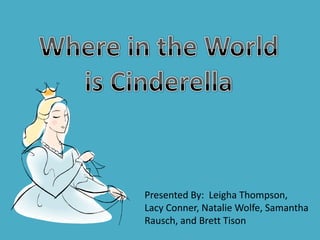 Where in the World  is Cinderella Presented By:  Leigha Thompson, Lacy Conner, Natalie Wolfe, Samantha Rausch, and Brett Tison 
