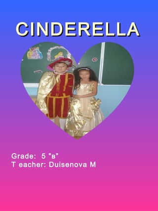 CINDERELLACINDERELLA
Grade: 5 ”в”
T eacher: Duisenova M
 