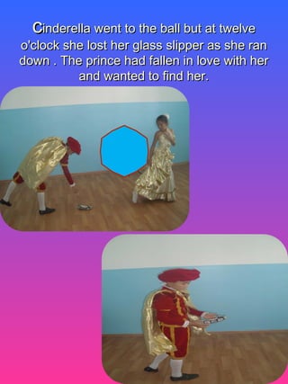 ссinderella went to the ball but at twelveinderella went to the ball but at twelve
o'clock she lost her glass slipper as she rano'clock she lost her glass slipper as she ran
down . The prince had fallen in love with herdown . The prince had fallen in love with her
and wanted to find her.and wanted to find her.
 
