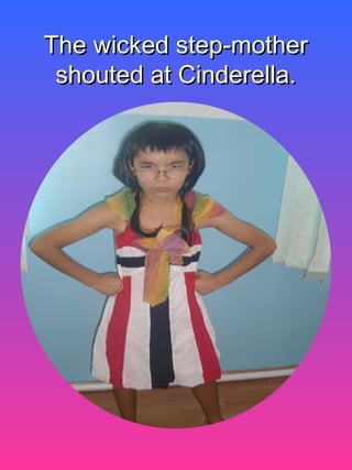 The wicked step-motherThe wicked step-mother
shouted at Cinderella.shouted at Cinderella.
 