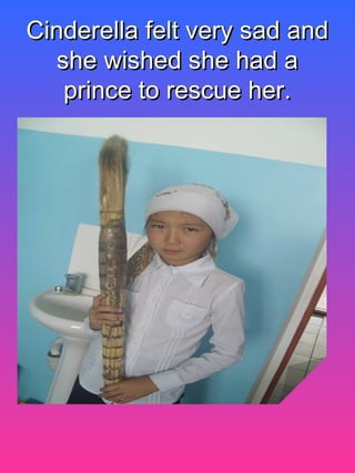 Cinderella felt very sad andCinderella felt very sad and
she wished she had ashe wished she had a
prince to rescue her.prince to rescue her.
 
