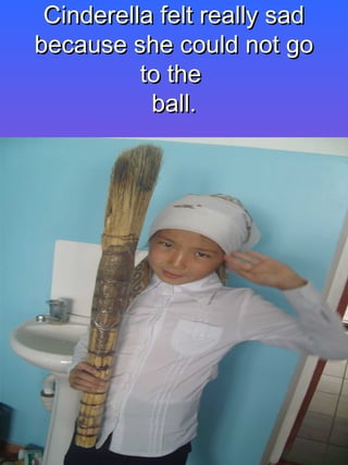 Cinderella felt really sadCinderella felt really sad
because she could not gobecause she could not go
to theto the
ball.ball.
 