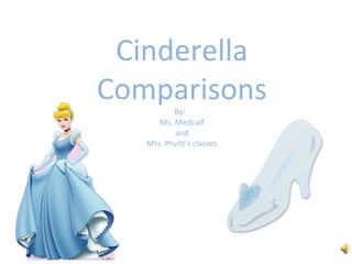 Cinderella Comparisons By:  Ms. Medcalf and Mrs. Pruitt’s classes 