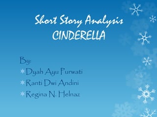 Short Story Analysis
CINDERELLA
By:
Dyah Ayu Purwati
Ranti Dwi Andini
Regina N. Helnaz
 