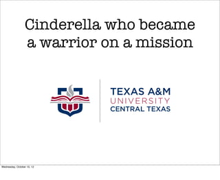 Cinderella who became
                 a warrior on a mission




Wednesday, October 10, 12
 