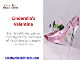 Cinderella's
     Valentine
 Each blind-folded prince
must follow the directions
of his Cinderella to return
      her shoe to her.



CreativeHolidayIdeas.com
 