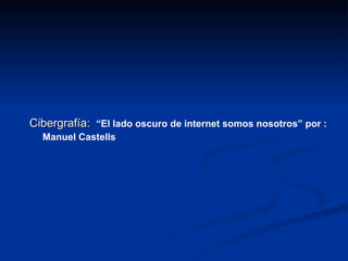 Cibergrafía:   “El lado oscuro de internet somos nosotros” por : Manuel Castells   
