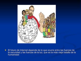 El futuro de Internet depende de lo que ocurra entre las fuerzas de la oscuridad y las fuerzas de la luz, que es la más vieja batalla de la humanidad 