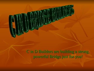 C in D Builders are building a strong, powerful Bridge just for you! C in D Bridge Builders 
