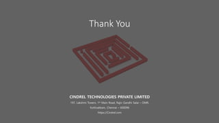 © Cindrel Technologies Pvt Ltd. 2018, All rights reserved© Cindrel Technologies Pvt Ltd. 2017, All rights reserved
Thank You
CINDREL TECHNOLOGIES PRIVATE LIMITED
197, Lakshmi Towers, 1st Main Road, Rajiv Gandhi Salai – OMR,
Kottivakkam, Chennai – 600096
https://Cindrel.com
 