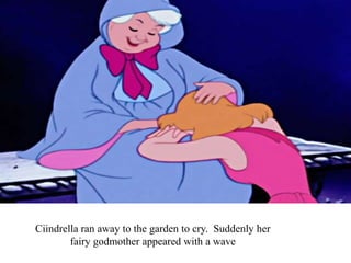 Ciindrella ran away to the garden to cry. Suddenly her
fairy godmother appeared with a wave
 