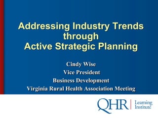 Addressing Industry Trends
          through
 Active Strategic Planning
                Cindy Wise
               Vice President
           Business Development
 Virginia Rural Health Association Meeting
 
