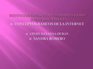    CONCEPTOS BASICOS DE LA INTERNET

            CINDY DAYANNA DURAN
                SANDRA ROMERO
 