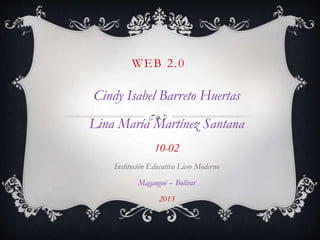 WEB 2.0
Cindy Isabel Barreto Huertas
Lina María Martínez Santana
10-02
Institución Educativa Liceo Moderno
Magangué – Bolívar
2013
 