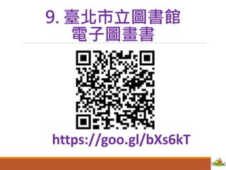9. 臺北市立圖書館
電子圖畫書
https://goo.gl/bXs6kT
 