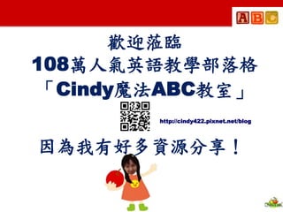 cindy422.pixnet.net/blog
因為我有好多資源分享！
歡迎蒞臨
108萬人氣英語教學部落格
「Cindy魔法ABC教室」
http://cindy422.pixnet.net/blog
 