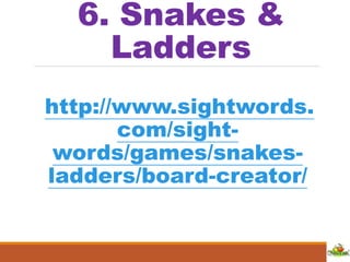 6. Snakes &
Ladders
http://www.sightwords.
com/sight-
words/games/snakes-
ladders/board-creator/
 