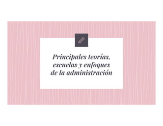 Principales teorías,
escuelas y enfoques
de la administración
 