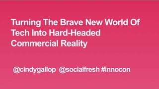 Turning The Brave New World Of
Tech Into Hard-Headed
Commercial Reality
@cindygallop @socialfresh #innocon
 