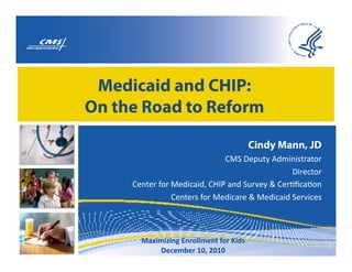 Medicaid and CHIP:
On the Road to Reform

                                    Cindy Mann, JD
                              !"#$%&'()*$+,-./.0)12)31 $
                                                %.1&4)31
                                                       $
     !&/)&1$531$"&,.42.,6$!789$2/,$#(1:&*$;$!&1<=42<3/ $
                !&/)&10$531$"&,.421&$;$"&,.42.,$#&1:.4&0
                                                       $
 