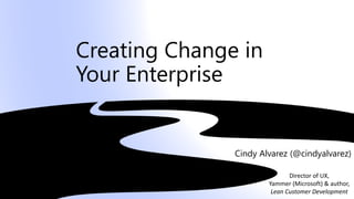Creating Change in
Your Enterprise
Cindy Alvarez (@cindyalvarez)
Director of UX,
Yammer (Microsoft) & author,
Lean Customer Development
 