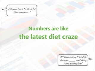 “All you have to do is hit
      this number...”




                  Numbers are like
          the latest diet craze

                              “All Company X had to
                               do was _____ and they
                                   were profitable!”
 