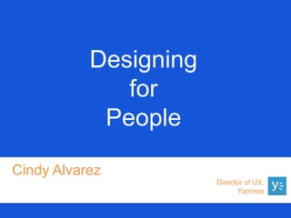 Designing
              for
            People

Cindy Alvarez
                       Director of UX,
                             Yammer
 