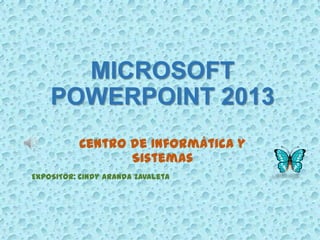 MICROSOFT
POWERPOINT 2013
Centro de Informática y
Sistemas
EXPOSITOR: Cindy Aranda Zavaleta
 