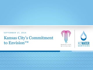 S E P T EMB E R 1 7 , 2 0 1 4 
Kansas City’s Commitment 
to Envision™ 
 