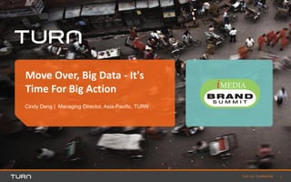 Click to add presenter and title
Click to add title
1Turn Inc. Confidential
Cindy Deng | Managing Director, Asia-Pacific, TURN
Move Over, Big Data - It's
Time For Big Action
1
 