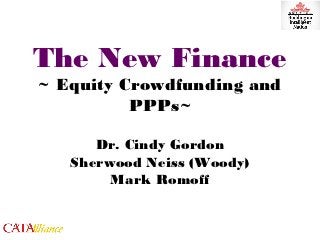 The New Finance
~ Equity Crowdfunding and
          PPPs~

      Dr. Cindy Gordon
   Sherwood Neiss (Woody)
        Mark Romoff
 