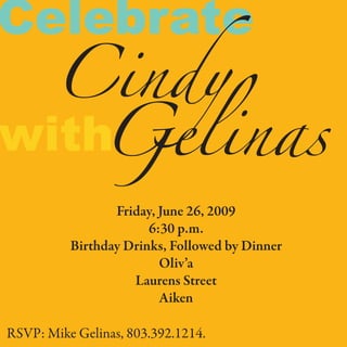 Celebrate
Cindy
Gelinaswith
Friday, June 26, 2009
6:30 p.m.
Birthday Drinks, Followed by Dinner
Oliv’a
Laurens Street
Aiken
RSVP: Mike Gelinas, 555.555.5555
 