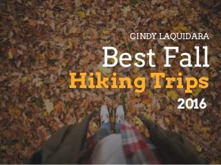 Hiking Trips
Best Fall
CINDY LAQUIDARA
2016
 
