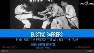 Iacquire.com @iacquire
@thecindyboyntoncindy@iacquire.com
Busting barriers
If you Build the Process you will Build the Team
Cindy Nieves Boynton
Director of Operations
 
