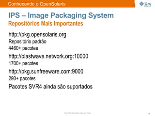 Como surgiu o Projeto OpenSolaris? Solaris 10 lançado em  janeiro de 2005 Open Solaris lançado em  julho de 2005 Primeiro código a ser aberto: Dtrace Licença: CDDL   (Common Development and Distribution License)  Project Indiana – OpenSolaris 2008.5 