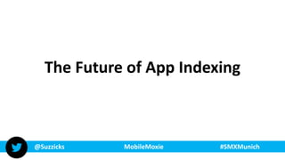 @Suzzicks MobileMoxie #SMXMunich
The Future of App Indexing
 