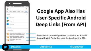 @Suzzicks MobileMoxie #SMXMunich
Google App Also Has
User-Specific Android
Deep Links (From API)
Deep links to previously-...