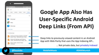 @Suzzicks MobileMoxie #SMXMunich
Google App Also Has
User-Specific Android
Deep Links (From API)
Deep links to previously-...