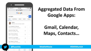 @Suzzicks MobileMoxie #SMXMunich
Aggregated Data From
Google Apps:
Gmail, Calendar,
Maps, Contacts…
@Suzzicks MobileMoxie ...