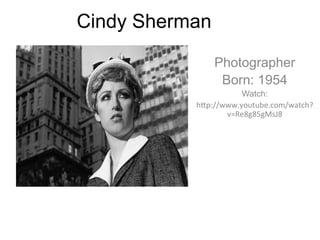 Cindy Sherman	
  

                  Photographer
                   Born: 1954
                         Watch:
              h#p://www.youtube.com/watch?
                     v=Re8g85gMsJ8	
  
 